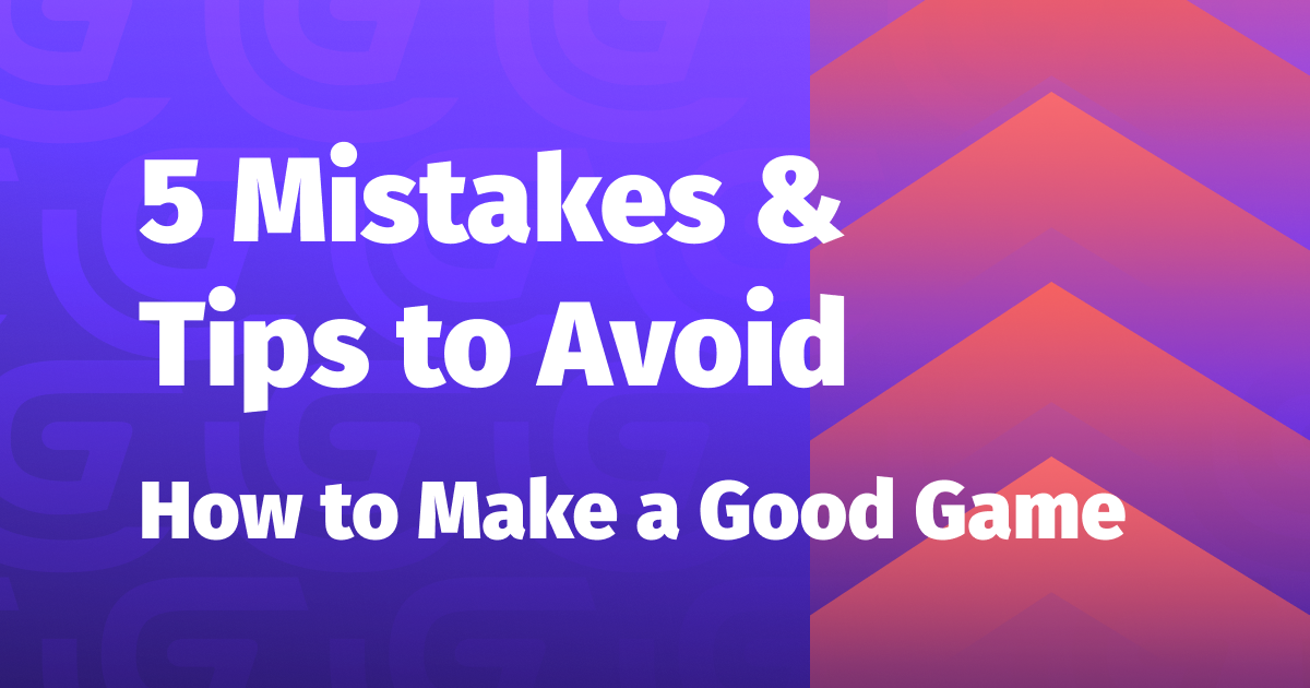 How to Make a Good Game: 5 Mistakes and Tips to Avoid